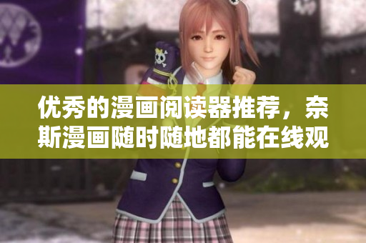 优秀的漫画阅读器推荐，奈斯漫画随时随地都能在线观看！