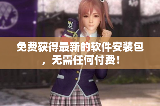 免费获得最新的软件安装包，无需任何付费！