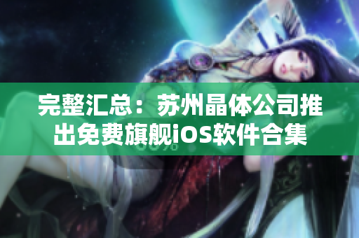完整汇总：苏州晶体公司推出免费旗舰iOS软件合集