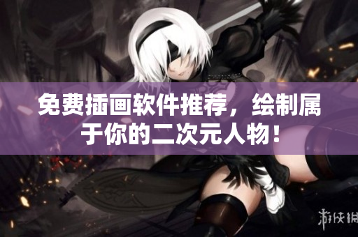 免费插画软件推荐，绘制属于你的二次元人物！
