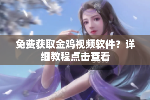 免费获取金鸡视频软件？详细教程点击查看