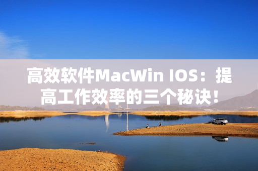 高效软件MacWin IOS：提高工作效率的三个秘诀！