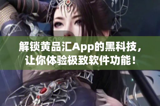 解锁黄品汇App的黑科技，让你体验极致软件功能！