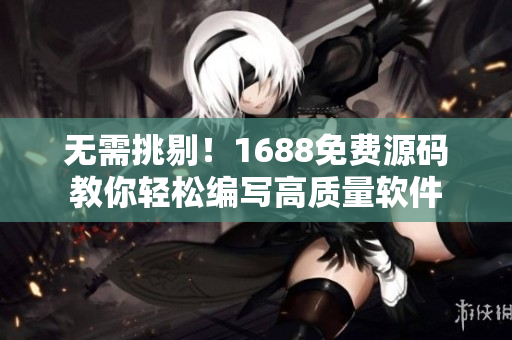 无需挑剔！1688免费源码教你轻松编写高质量软件