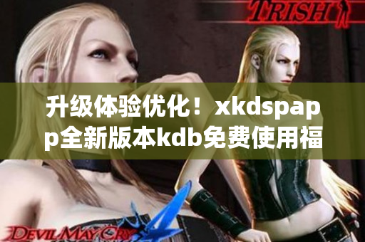 升级体验优化！xkdspapp全新版本kdb免费使用福利再度放送！