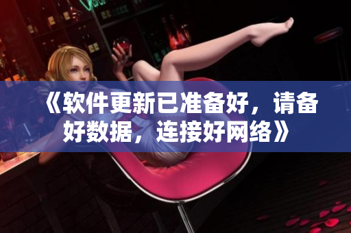 《软件更新已准备好，请备好数据，连接好网络》