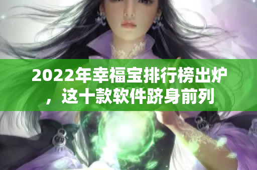 2022年幸福宝排行榜出炉，这十款软件跻身前列