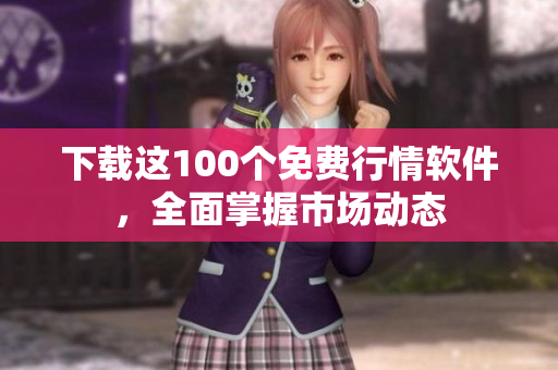 下载这100个免费行情软件，全面掌握市场动态