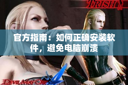 官方指南：如何正确安装软件，避免电脑崩溃