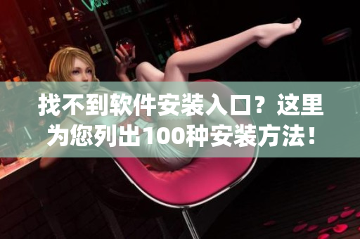 找不到软件安装入口？这里为您列出100种安装方法！(1)