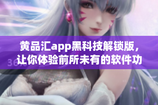 黄品汇app黑科技解锁版，让你体验前所未有的软件功能