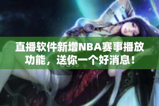直播软件新增NBA赛事播放功能，送你一个好消息！