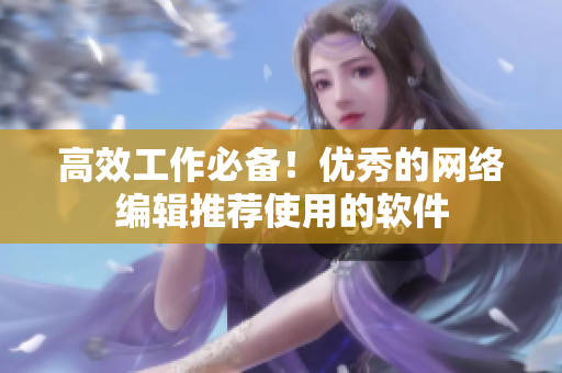 高效工作必备！优秀的网络编辑推荐使用的软件