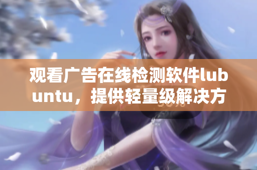 观看广告在线检测软件lubuntu，提供轻量级解决方案