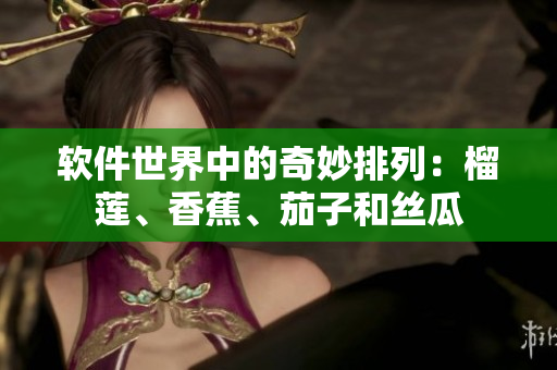 软件世界中的奇妙排列：榴莲、香蕉、茄子和丝瓜