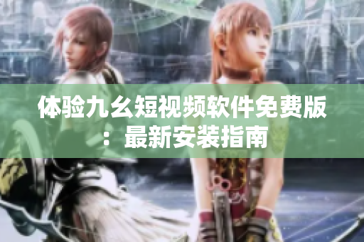 体验九幺短视频软件免费版：最新安装指南