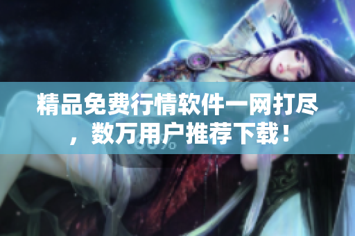 精品免费行情软件一网打尽，数万用户推荐下载！