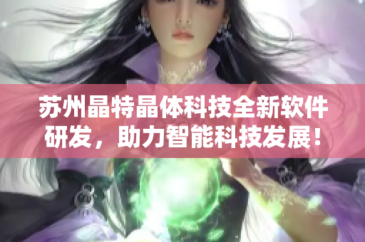 苏州晶特晶体科技全新软件研发，助力智能科技发展！