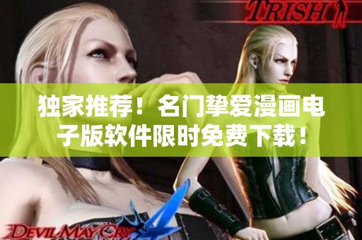 独家推荐！名门挚爱漫画电子版软件限时免费下载！