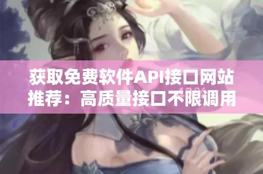 获取免费软件API接口网站推荐：高质量接口不限调用次数
