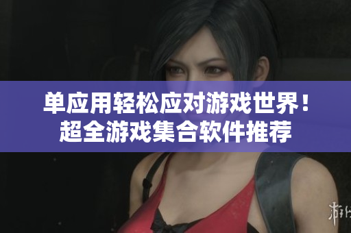 单应用轻松应对游戏世界！超全游戏集合软件推荐