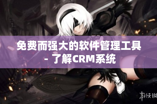 免费而强大的软件管理工具 - 了解CRM系统