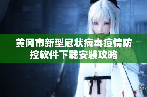 黄冈市新型冠状病毒疫情防控软件下载安装攻略