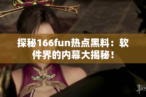 探秘166fun热点黑料：软件界的内幕大揭秘！