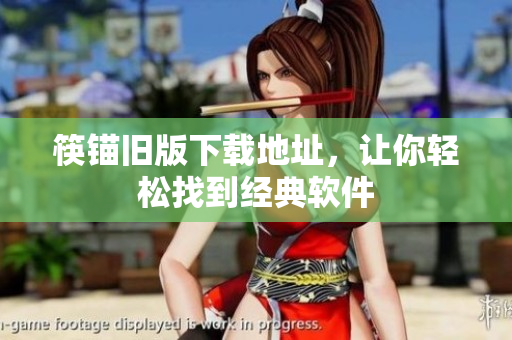 筷锚旧版下载地址，让你轻松找到经典软件