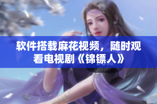 软件搭载麻花视频，随时观看电视剧《锦镖人》