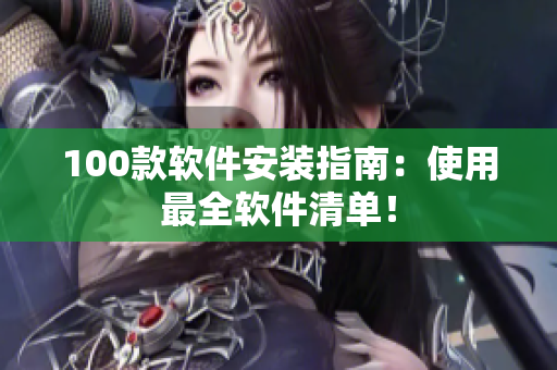 100款软件安装指南：使用最全软件清单！