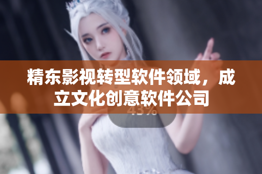 精东影视转型软件领域，成立文化创意软件公司