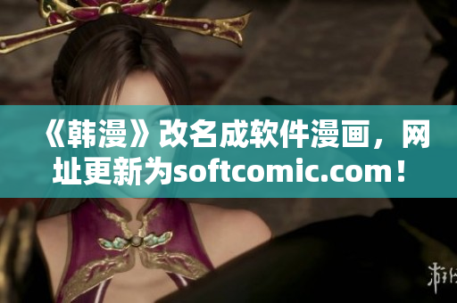 《韩漫》改名成软件漫画，网址更新为softcomic.com！