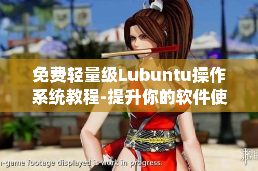 免费轻量级Lubuntu操作系统教程-提升你的软件使用效率