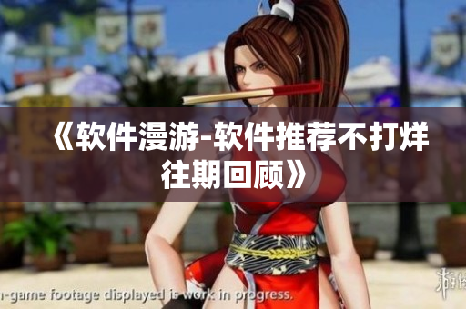 《软件漫游-软件推荐不打烊往期回顾》