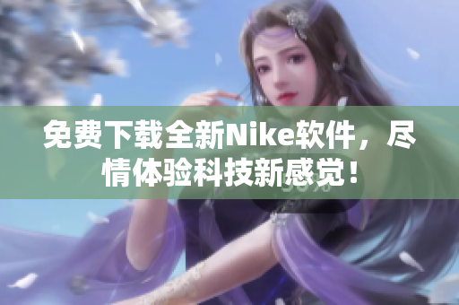 免费下载全新Nike软件，尽情体验科技新感觉！