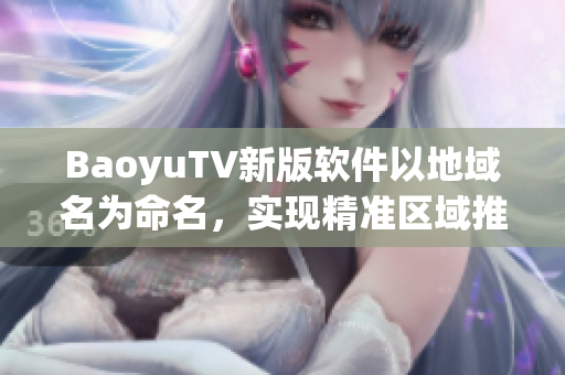 BaoyuTV新版软件以地域名为命名，实现精准区域推荐