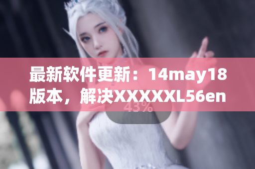 最新软件更新：14may18版本，解决XXXXXL56endian缅北问题(1)