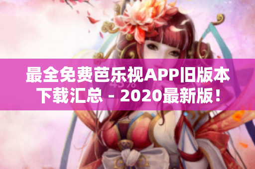 最全免费芭乐视APP旧版本下载汇总 - 2020最新版！