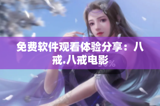 免费软件观看体验分享：八戒.八戒电影