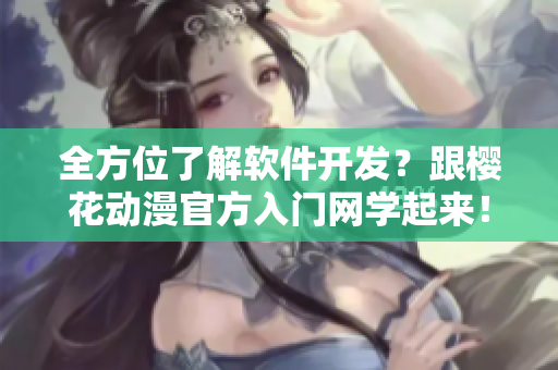 全方位了解软件开发？跟樱花动漫官方入门网学起来！