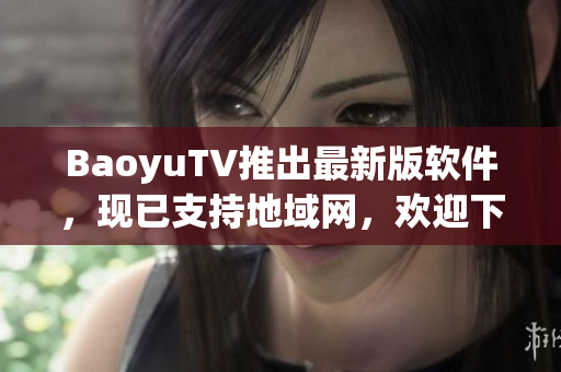 BaoyuTV推出最新版软件，现已支持地域网，欢迎下载使用！