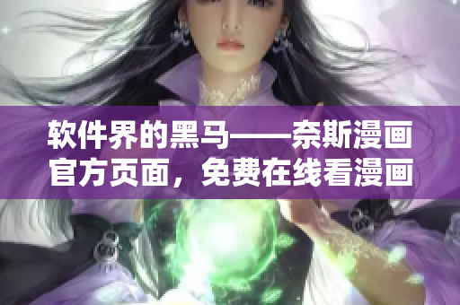软件界的黑马——奈斯漫画官方页面，免费在线看漫画！
