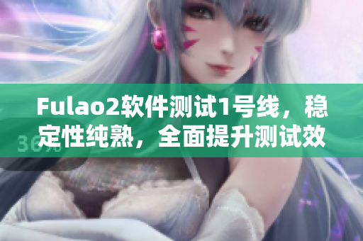 Fulao2软件测试1号线，稳定性纯熟，全面提升测试效率