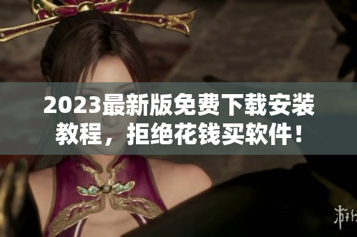 2023最新版免费下载安装教程，拒绝花钱买软件！