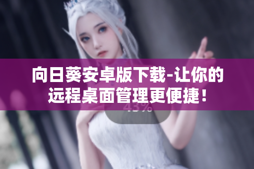 向日葵安卓版下载-让你的远程桌面管理更便捷！