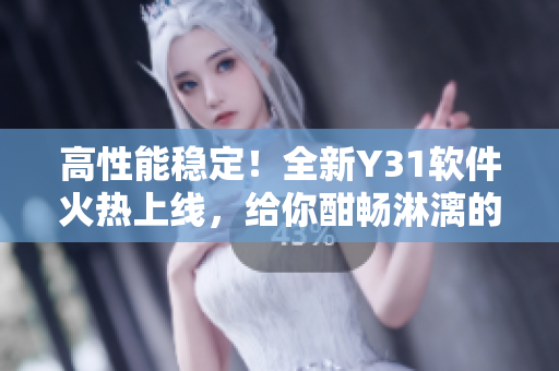 高性能稳定！全新Y31软件火热上线，给你酣畅淋漓的用户体验
