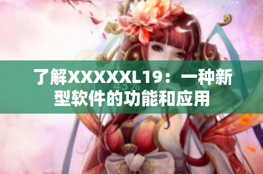 了解XXXXXL19：一种新型软件的功能和应用