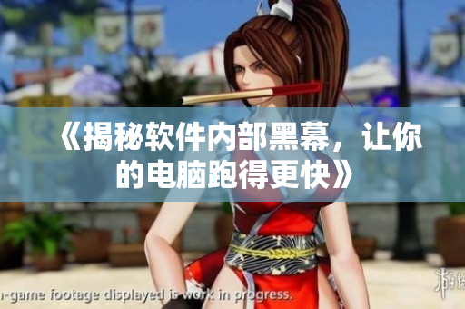 《揭秘软件内部黑幕，让你的电脑跑得更快》