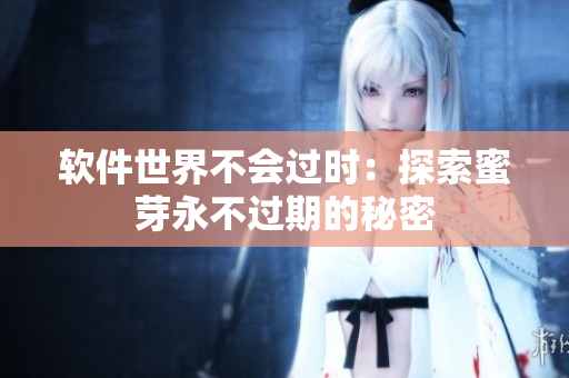 软件世界不会过时：探索蜜芽永不过期的秘密